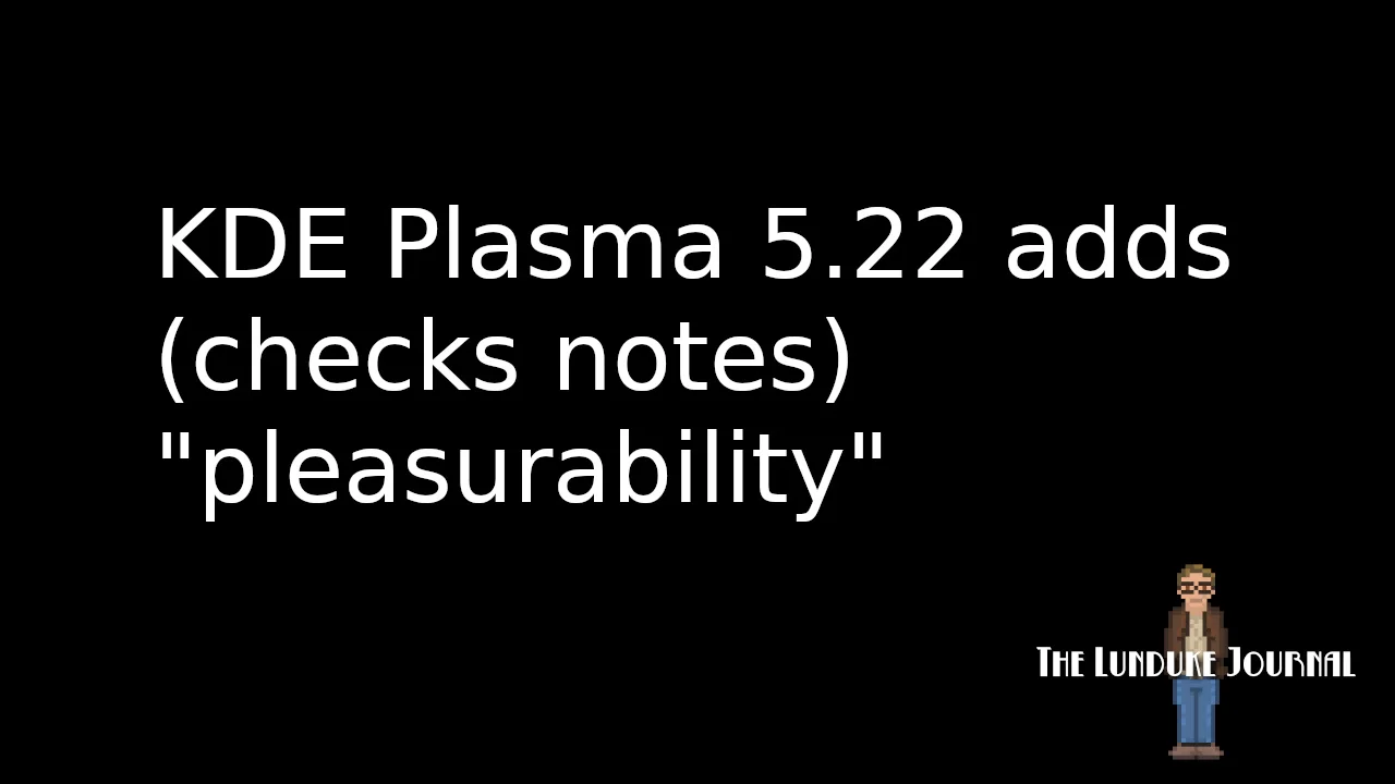 KDE Plasma 5.22 adds (checks notes) "pleasurability"