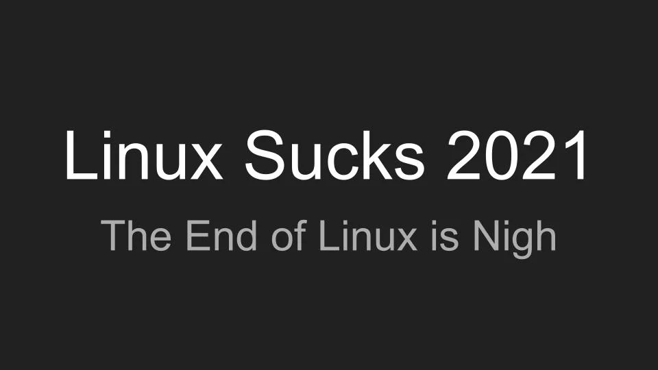Linux Sucks 2021 - The End of Linux is Nigh
